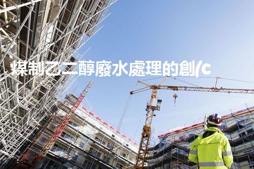 煤制乙二醇廢水處理的創(chuàng)新技術(shù)與以后展望？